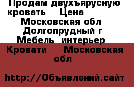 Продам двухъярусную кровать  › Цена ­ 15 000 - Московская обл., Долгопрудный г. Мебель, интерьер » Кровати   . Московская обл.